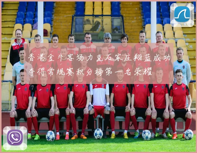 香港金牛客场力克石家庄翔蓝成功夺得常规赛积分榜第一名荣耀