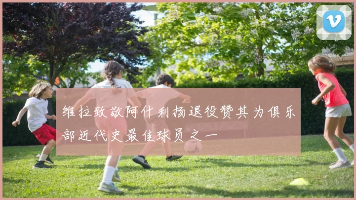 维拉致敬阿什利扬退役赞其为俱乐部近代史最佳球员之一