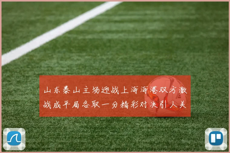 山东泰山主场迎战上海海港双方激战成平局各取一分精彩对决引人关注